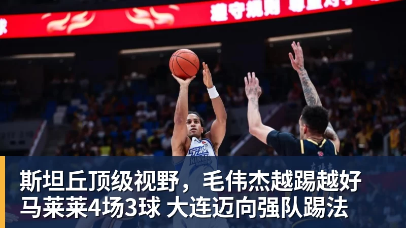 完美体育斯坦丘顶级视野，毛伟杰越踢越好 马莱莱4场3球 大连迈向强队踢法