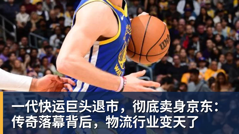 完美体育一代快运巨头退市，彻底卖身京东：传奇落幕背后，物流行业变天了