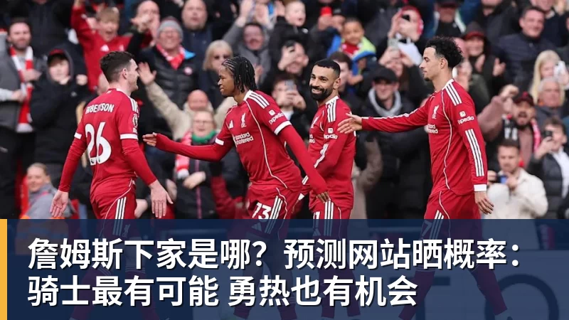 詹姆斯下家是哪？预测网站晒概率：骑士最有可能 勇热也有机会