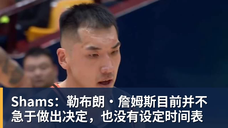 完美体育Shams：勒布朗·詹姆斯目前并不急于做出决定，也没有设定时间表
