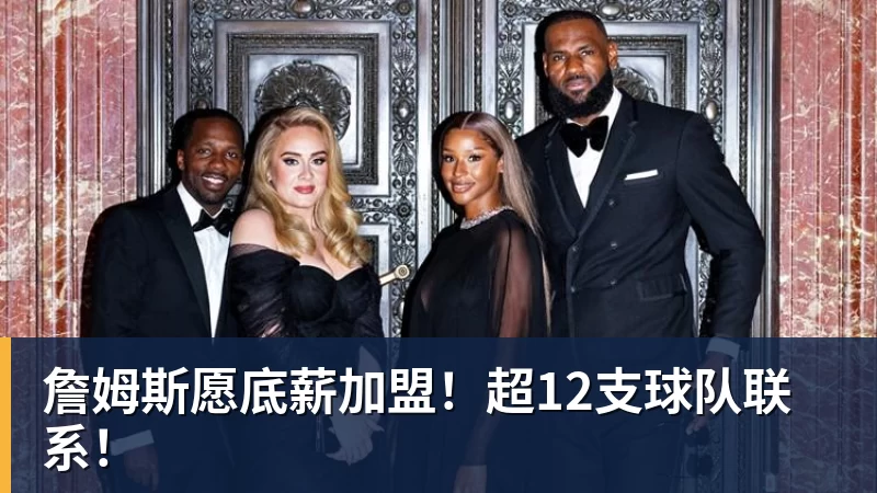 完美体育詹姆斯愿底薪加盟！超12支球队联系！