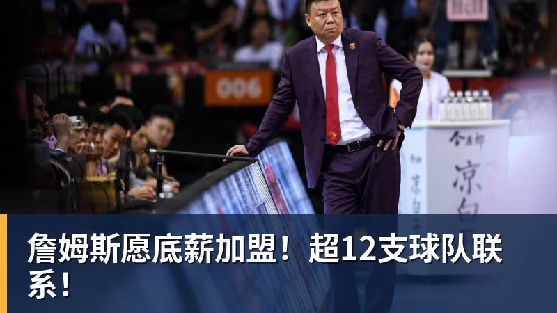詹姆斯愿底薪加盟！超12支球队联系！