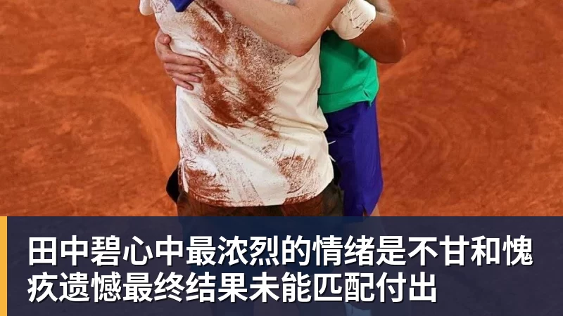 完美体育田中碧心中最浓烈的情绪是不甘和愧疚遗憾最终结果未能匹配付出