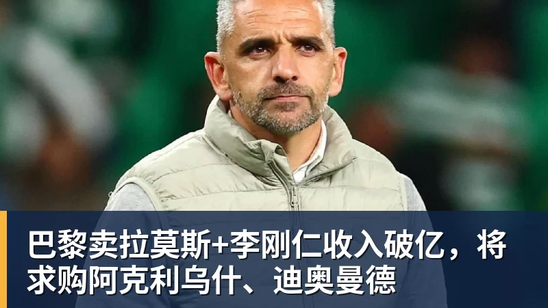 完美体育巴黎卖拉莫斯+李刚仁收入破亿，将求购阿克利乌什、迪奥曼德