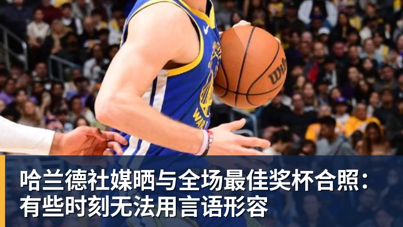 完美体育哈兰德社媒晒与全场最佳奖杯合照：有些时刻无法用言语形容