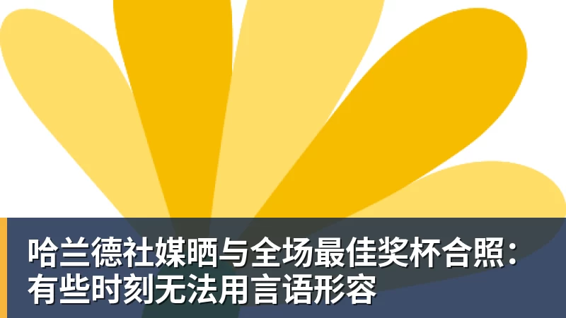 完美体育哈兰德社媒晒与全场最佳奖杯合照：有些时刻无法用言语形容