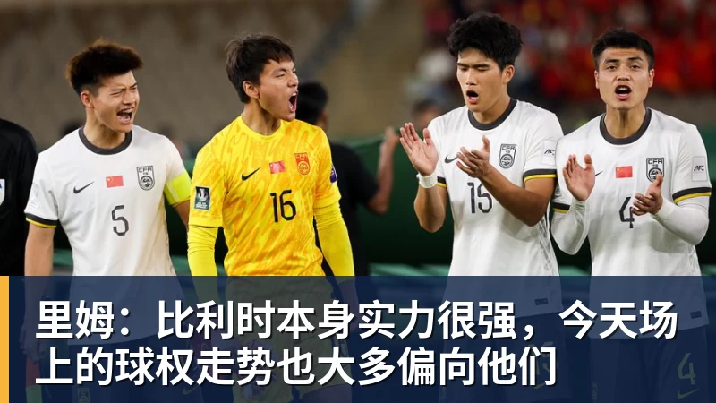 完美体育里姆：比利时本身实力很强，今天场上的球权走势也大多偏向他们