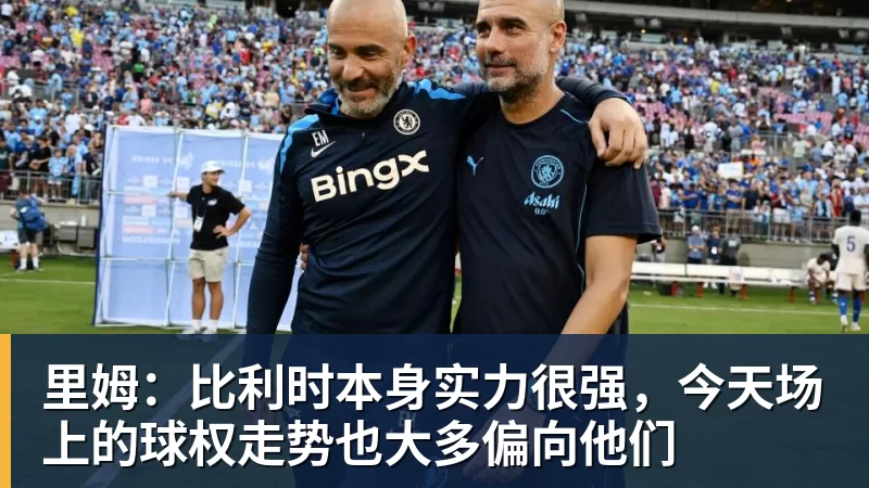 完美体育里姆：比利时本身实力很强，今天场上的球权走势也大多偏向他们
