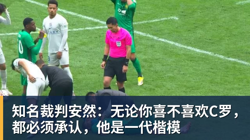 完美体育知名裁判安然：无论你喜不喜欢C罗，都必须承认，他是一代楷模