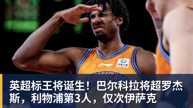 完美体育英超标王将诞生！巴尔科拉将超罗杰斯，利物浦第3人，仅次伊萨克