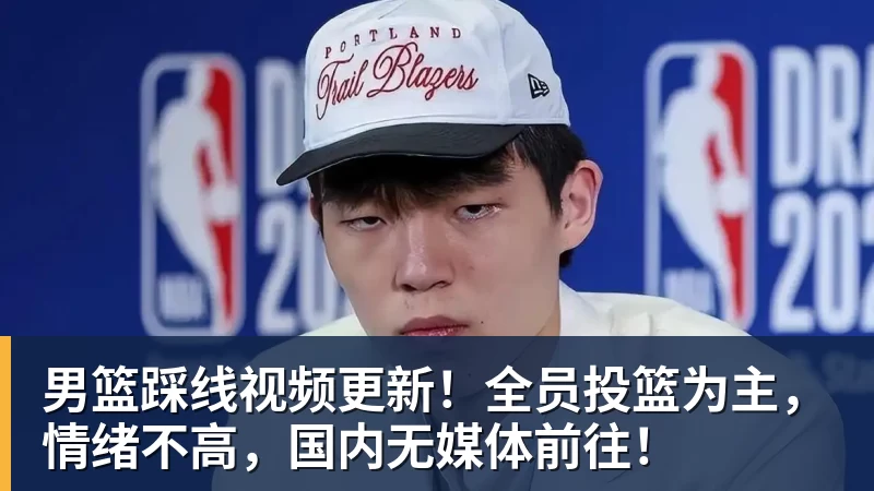 男篮踩线视频更新!全员投篮为主,情绪不高,国内无媒体前往! - 完美体育(中国)官方网站 - WANMEI SPORTS