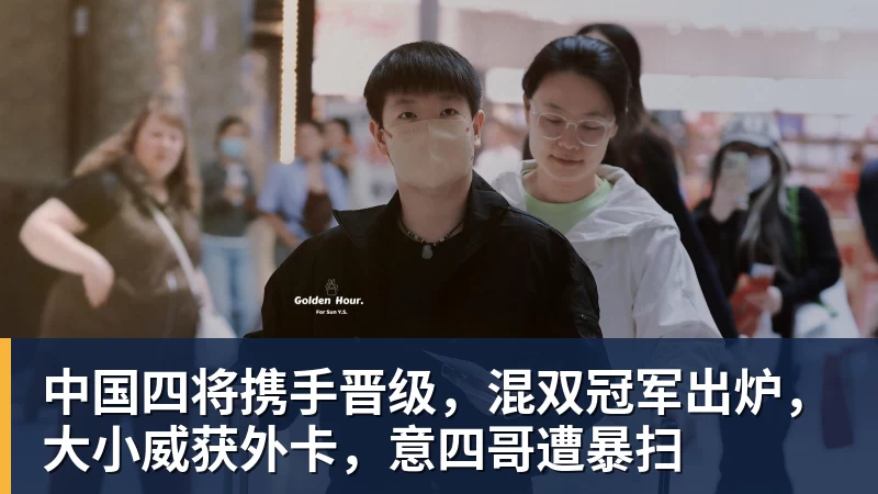 完美体育中国四将携手晋级，混双冠军出炉，大小威获外卡，意四哥遭暴扫