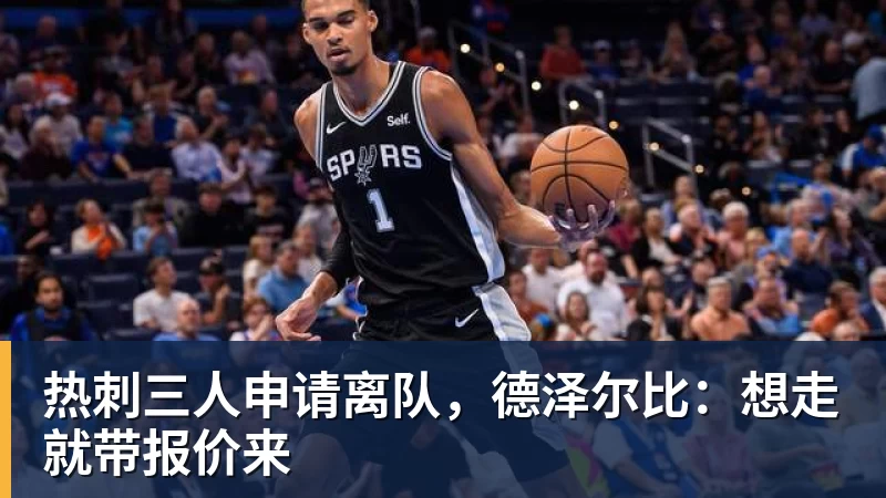 完美体育热刺三人申请离队，德泽尔比：想走就带报价来