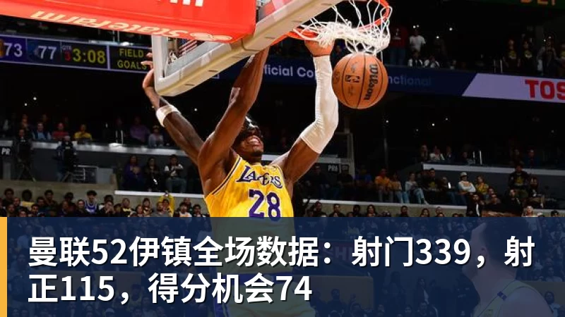 完美体育曼联52伊镇全场数据：射门339，射正115，得分机会74
