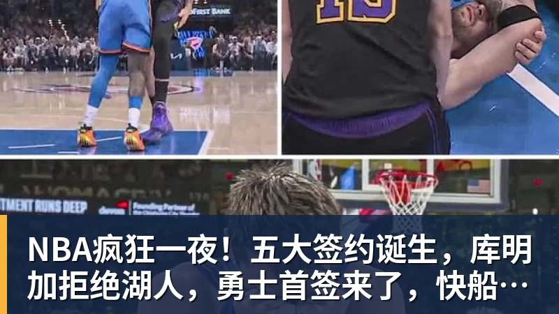 完美体育NBA疯狂一夜！五大签约诞生，库明加拒绝湖人，勇士首签来了，快船亏大了