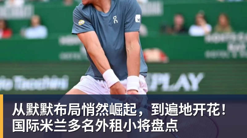 完美体育从默默布局悄然崛起，到遍地开花！国际米兰多名外租小将盘点