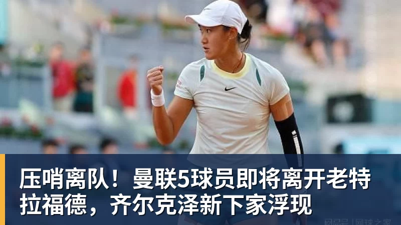 完美体育压哨离队！曼联5球员即将离开老特拉福德，齐尔克泽新下家浮现