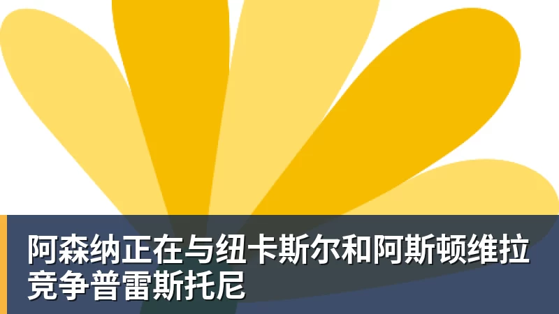 阿森纳正在与纽卡斯尔和阿斯顿维拉竞争普雷斯托尼