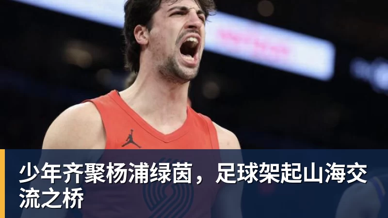 完美体育少年齐聚杨浦绿茵，足球架起山海交流之桥