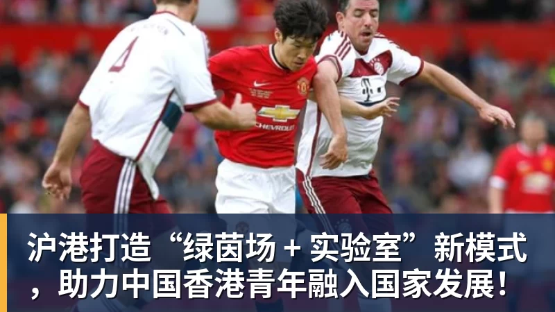 完美体育沪港打造“绿茵场 + 实验室”新模式，助力中国香港青年融入国家发展！