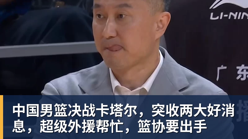 完美体育中国男篮决战卡塔尔，突收两大好消息，超级外援帮忙，篮协要出手