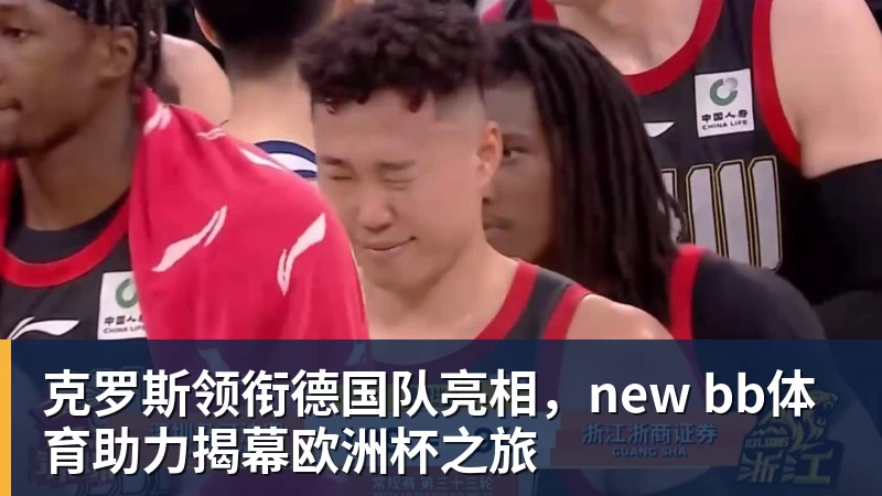 完美体育克罗斯领衔德国队亮相，new bb体育助力揭幕欧洲杯之旅