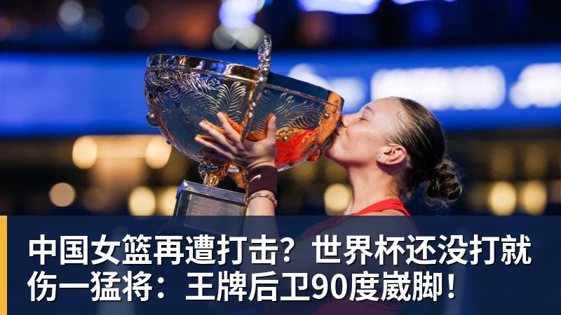完美体育中国女篮再遭打击？世界杯还没打就伤一猛将：王牌后卫90度崴脚！