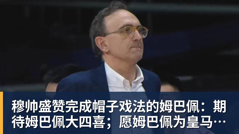 完美体育穆帅盛赞完成帽子戏法的姆巴佩：期待姆巴佩大四喜；愿姆巴佩为皇马争冠，甘愿少进球