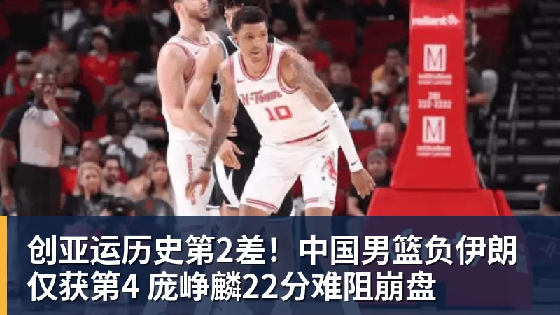 完美体育创亚运历史第2差！中国男篮负伊朗仅获第4 庞峥麟22分难阻崩盘
