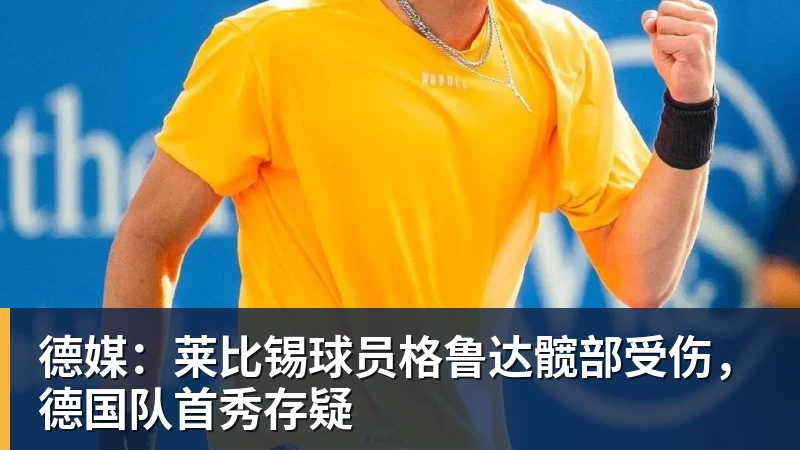 完美体育德媒：莱比锡球员格鲁达髋部受伤，德国队首秀存疑