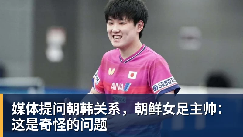 完美体育媒体提问朝韩关系，朝鲜女足主帅：这是奇怪的问题