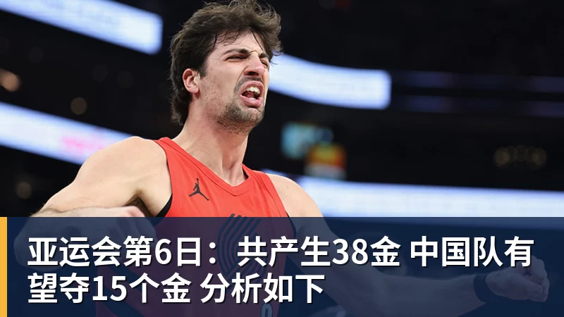 完美体育亚运会第6日：共产生38金 中国队有望夺15个金 分析如下