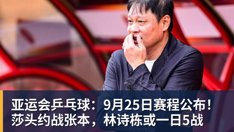 完美体育亚运会乒乓球：9月25日赛程公布！莎头约战张本，林诗栋或一日5战