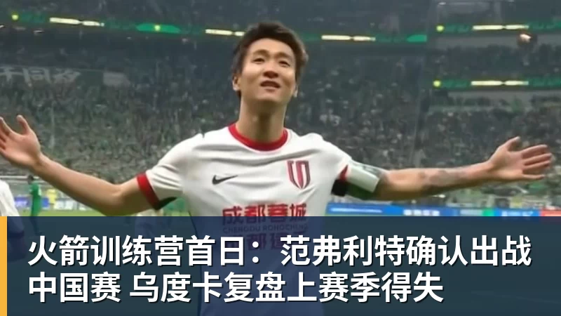 火箭训练营首日：范弗利特确认出战中国赛 乌度卡复盘上赛季得失