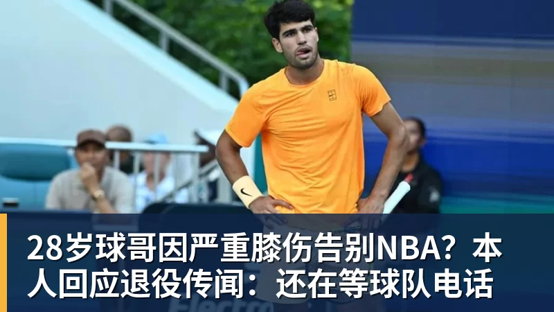 完美体育28岁球哥因严重膝伤告别NBA？本人回应退役传闻：还在等球队电话