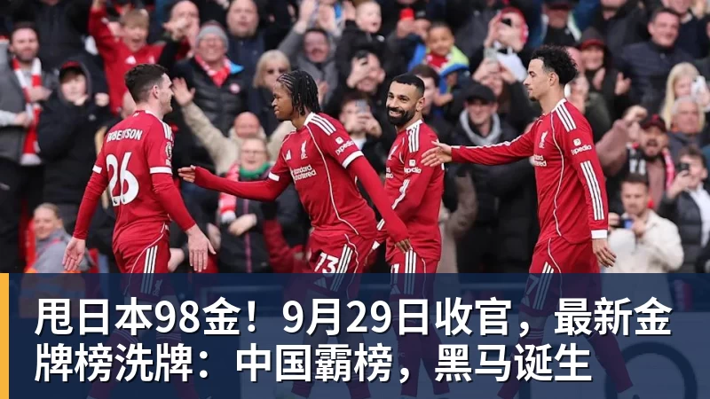 完美体育甩日本98金！9月29日收官，最新金牌榜洗牌：中国霸榜，黑马诞生