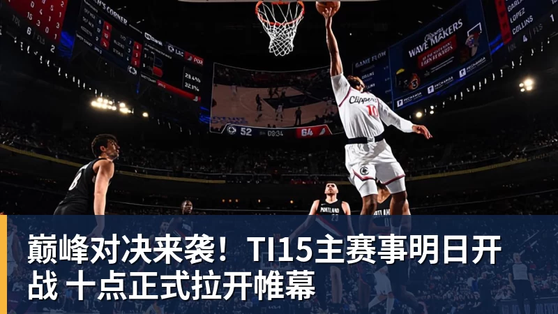 完美体育巅峰对决来袭！TI15主赛事明日开战 十点正式拉开帷幕