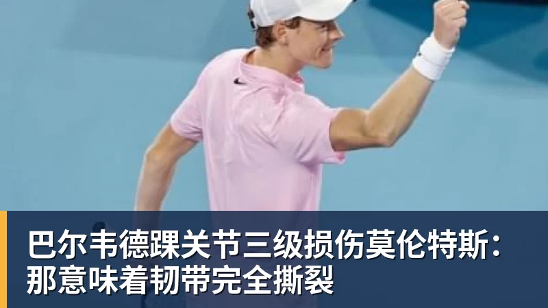 完美体育巴尔韦德踝关节三级损伤莫伦特斯：那意味着韧带完全撕裂