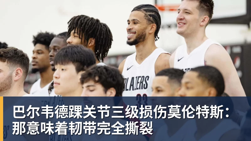 完美体育巴尔韦德踝关节三级损伤莫伦特斯：那意味着韧带完全撕裂