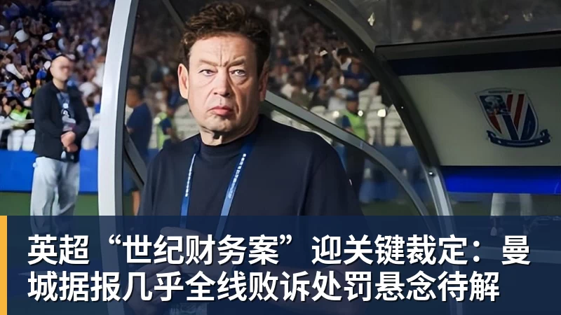 完美体育英超“世纪财务案”迎关键裁定：曼城据报几乎全线败诉处罚悬念待解