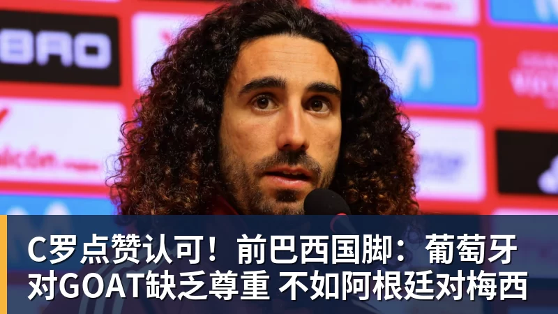 完美体育C罗点赞认可！前巴西国脚：葡萄牙对GOAT缺乏尊重 不如阿根廷对梅西