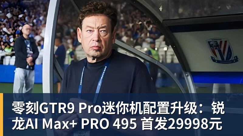 完美体育零刻GTR9 Pro迷你机配置升级：锐龙AI Max+ PRO 495 首发29998元