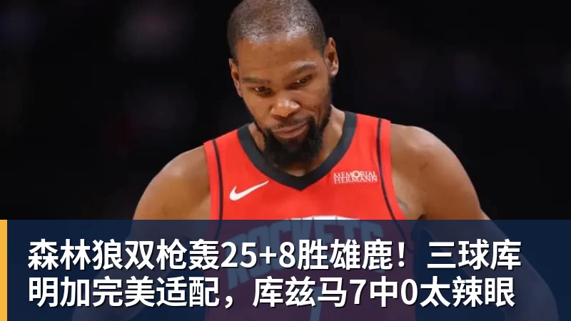 完美体育森林狼双枪轰25+8胜雄鹿！三球库明加完美适配，库兹马7中0太辣眼