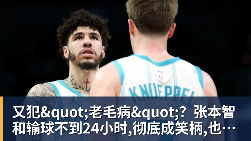 完美体育又犯"老毛病"？张本智和输球不到24小时,彻底成笑柄,也让全日寒心