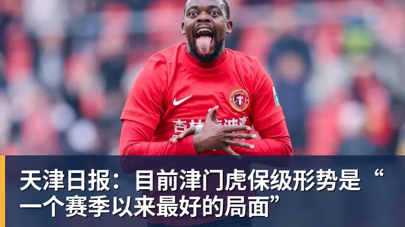 完美体育天津日报：目前津门虎保级形势是“一个赛季以来最好的局面”