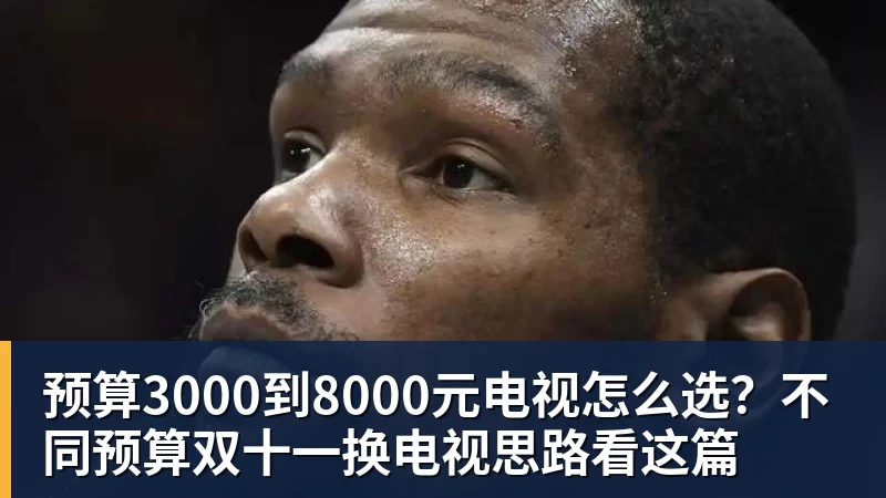 完美体育预算3000到8000元电视怎么选？不同预算双十一换电视思路看这篇
