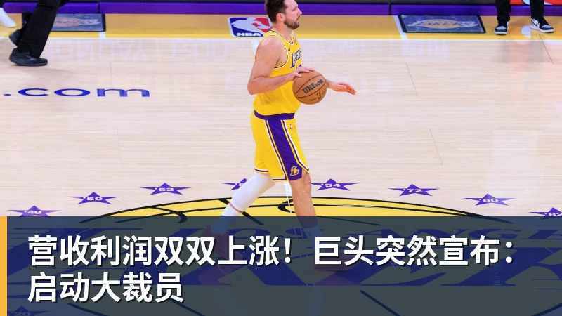 完美体育营收利润双双上涨！巨头突然宣布：启动大裁员