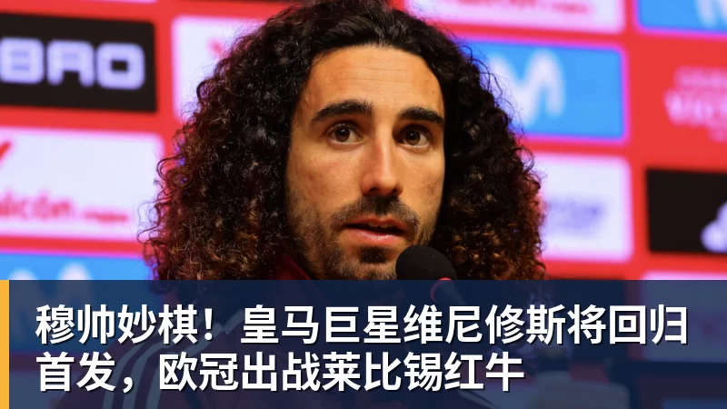 穆帅妙棋！皇马巨星维尼修斯将回归首发，欧冠出战莱比锡红牛