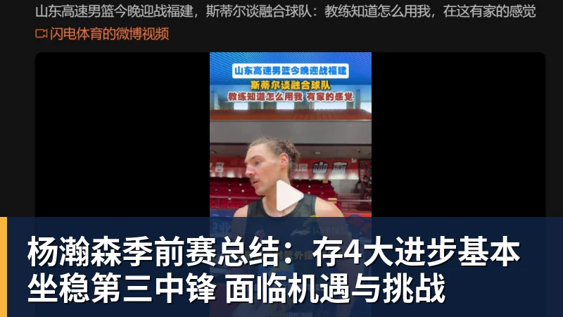 完美体育杨瀚森季前赛总结：存4大进步基本坐稳第三中锋 面临机遇与挑战
