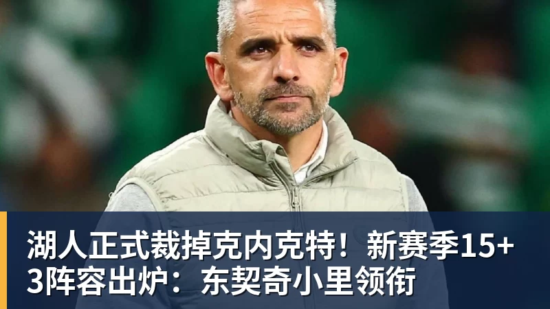 完美体育湖人正式裁掉克内克特！新赛季15+3阵容出炉：东契奇小里领衔